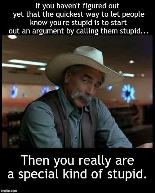 Special Kind of Stupid | If you haven't figured out yet that the quickest way to let people know you're stupid is to start out an argument by calling them stupid... Then you really are a special kind of stupid. | image tagged in special kind of stupid | made w/ Imgflip meme maker