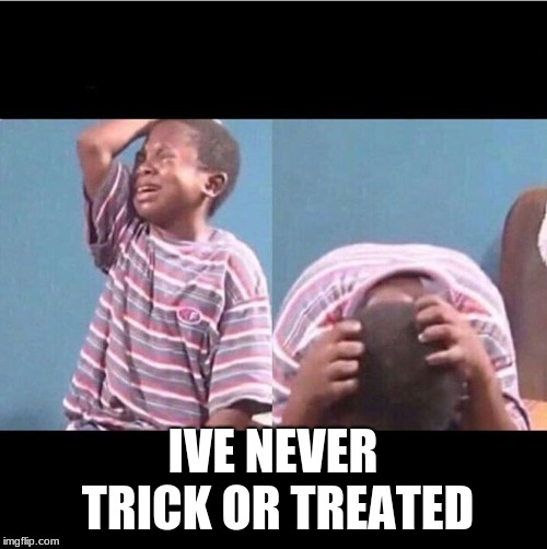 cryingboy | IVE NEVER TRICK OR TREATED | image tagged in cryingboy | made w/ Imgflip meme maker