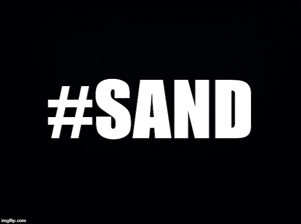 Black background | #SAND | image tagged in black background | made w/ Imgflip meme maker