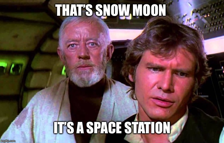 Obi Wan That's No Moon | THAT’S SNOW MOON; IT’S A SPACE STATION | image tagged in obi wan that's no moon,memes | made w/ Imgflip meme maker