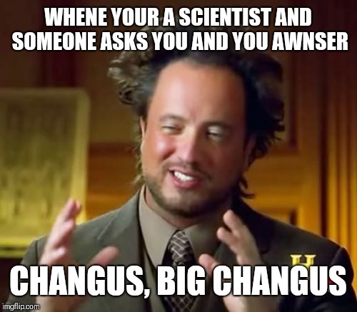 Ancient Aliens Meme | WHENE YOUR A SCIENTIST AND SOMEONE ASKS YOU AND YOU AWNSER; CHANGUS, BIG CHANGUS | image tagged in memes,ancient aliens | made w/ Imgflip meme maker