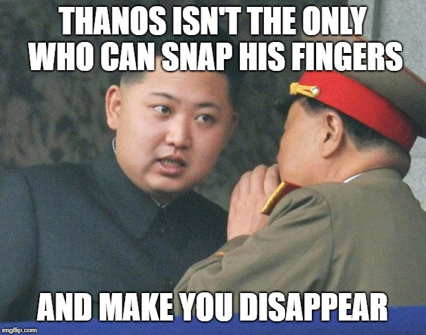 Hungry Kim Jong Un | THANOS ISN'T THE ONLY WHO CAN SNAP HIS FINGERS; AND MAKE YOU DISAPPEAR | image tagged in hungry kim jong un | made w/ Imgflip meme maker