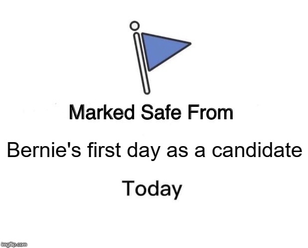 Marked Safe From | Bernie's first day as a candidate | image tagged in marked safe from facebook meme template | made w/ Imgflip meme maker