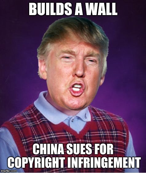 Bad Luck Trump | BUILDS A WALL; CHINA SUES FOR COPYRIGHT INFRINGEMENT | image tagged in bad luck trump,trump,trump wall,funny memes | made w/ Imgflip meme maker