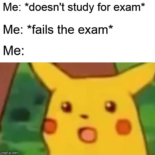 Exam | Me: *doesn't study for exam*; Me: *fails the exam*; Me: | image tagged in memes,surprised pikachu,exams,student,college,exam | made w/ Imgflip meme maker