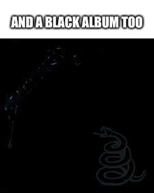 AND A BLACK ALBUM TOO | made w/ Imgflip meme maker