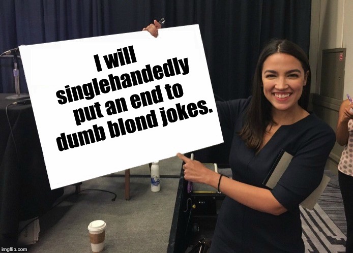 Ocasio-Cortez cardboard | I will singlehandedly put an end to dumb blond jokes. | image tagged in ocasio-cortez blank board | made w/ Imgflip meme maker
