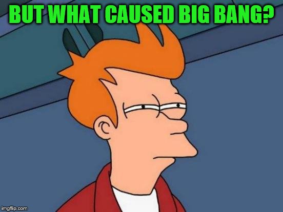 Futurama Fry Meme | BUT WHAT CAUSED BIG BANG? | image tagged in memes,futurama fry | made w/ Imgflip meme maker