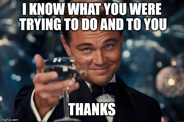 Leonardo Dicaprio Cheers Meme | I KNOW WHAT YOU WERE TRYING TO DO AND TO YOU THANKS | image tagged in memes,leonardo dicaprio cheers | made w/ Imgflip meme maker