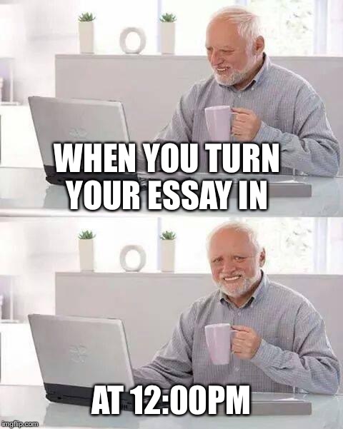 Hide the Pain Harold | WHEN YOU TURN YOUR ESSAY IN; AT 12:00PM | image tagged in memes,hide the pain harold | made w/ Imgflip meme maker
