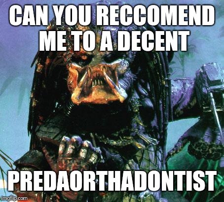 predator | CAN YOU RECCOMEND ME TO A DECENT PREDAORTHADONTIST | image tagged in predator | made w/ Imgflip meme maker