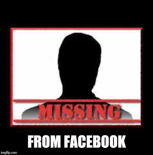 Missing | FROM FACEBOOK | image tagged in missing | made w/ Imgflip meme maker