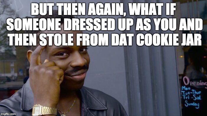 Roll Safe Think About It Meme | BUT THEN AGAIN, WHAT IF SOMEONE DRESSED UP AS YOU AND THEN STOLE FROM DAT COOKIE JAR | image tagged in memes,roll safe think about it | made w/ Imgflip meme maker