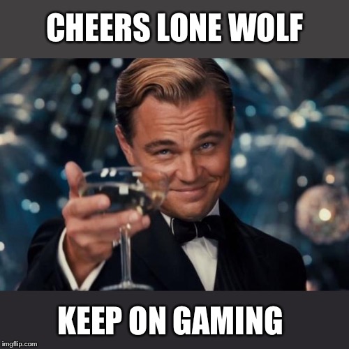 Leonardo Dicaprio Cheers Meme | CHEERS LONE WOLF KEEP ON GAMING | image tagged in memes,leonardo dicaprio cheers | made w/ Imgflip meme maker