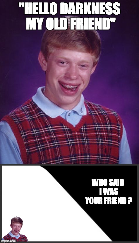 "HELLO DARKNESS MY OLD FRIEND"; WHO SAID I WAS YOUR FRIEND ? | image tagged in memes,bad luck brian | made w/ Imgflip meme maker