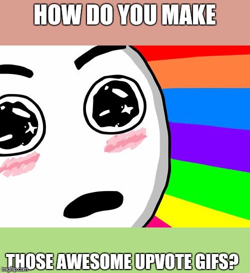 amazing | HOW DO YOU MAKE THOSE AWESOME UPVOTE GIFS? | image tagged in amazing | made w/ Imgflip meme maker