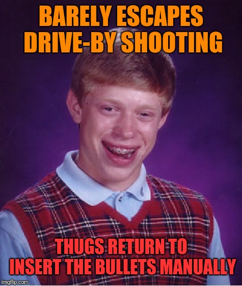 Bad Luck Brian Meme | BARELY ESCAPES DRIVE-BY SHOOTING; THUGS RETURN TO INSERT THE BULLETS MANUALLY | image tagged in memes,bad luck brian | made w/ Imgflip meme maker