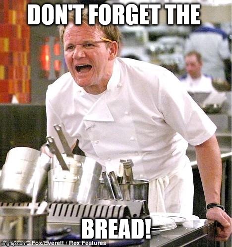 Chef Gordon Ramsay Meme | DON'T FORGET THE BREAD! | image tagged in memes,chef gordon ramsay | made w/ Imgflip meme maker