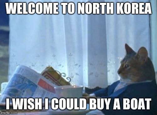 I Should Buy A Boat Cat Meme | WELCOME TO NORTH KOREA; I WISH I COULD BUY A BOAT | image tagged in memes,i should buy a boat cat | made w/ Imgflip meme maker