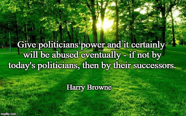 Landscape | Give politicians power and it certainly will be abused eventually - if not by today's politicians, then by their successors. Harry Browne | image tagged in landscape | made w/ Imgflip meme maker