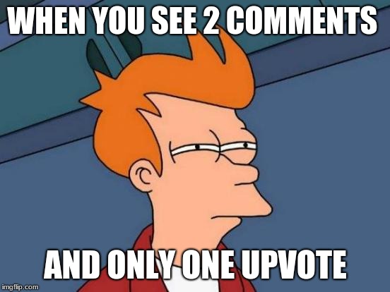 Futurama Fry Meme | WHEN YOU SEE 2 COMMENTS; AND ONLY ONE UPVOTE | image tagged in memes,futurama fry | made w/ Imgflip meme maker