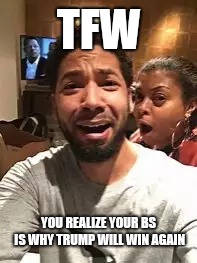 Jussie Smollett | TFW; YOU REALIZE YOUR BS IS WHY TRUMP WILL WIN AGAIN | image tagged in jussie smollett | made w/ Imgflip meme maker