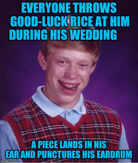 Bad Luck Brian | EVERYONE THROWS GOOD-LUCK RICE AT HIM DURING HIS WEDDING; A PIECE LANDS IN HIS EAR AND PUNCTURES HIS EARDRUM | image tagged in memes,bad luck brian | made w/ Imgflip meme maker
