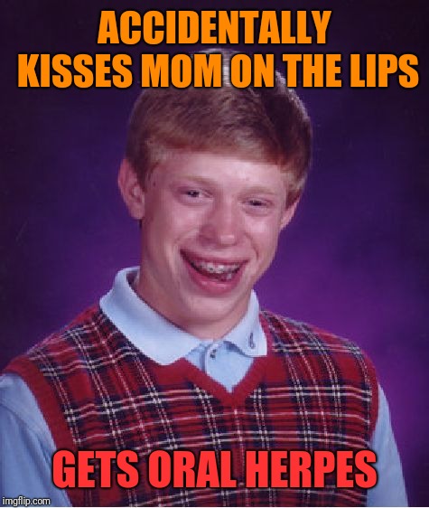 Bad Luck Brian Meme | ACCIDENTALLY KISSES MOM ON THE LIPS; GETS ORAL HERPES | image tagged in memes,bad luck brian | made w/ Imgflip meme maker