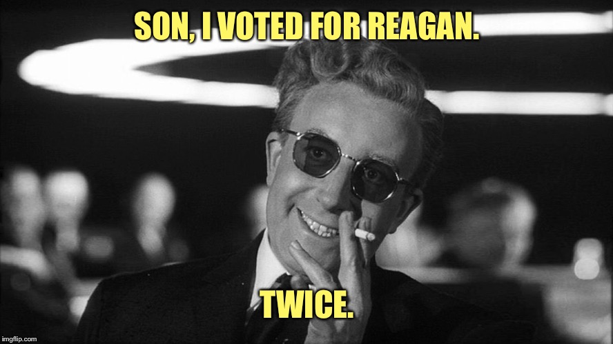 Doctor Strangelove says... | SON, I VOTED FOR REAGAN. TWICE. | made w/ Imgflip meme maker