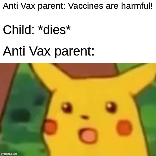 Surprised Pikachu | Anti Vax parent: Vaccines are harmful! Child: *dies*; Anti Vax parent: | image tagged in memes,surprised pikachu | made w/ Imgflip meme maker