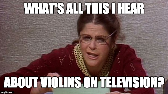 WHAT'S ALL THIS I HEAR; ABOUT VIOLINS ON TELEVISION? | image tagged in emily litella | made w/ Imgflip meme maker