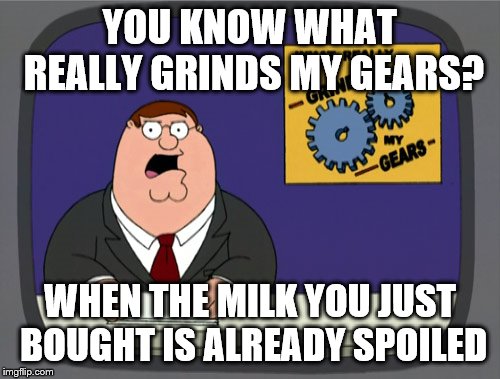 Peter Griffin News Meme | YOU KNOW WHAT REALLY GRINDS MY GEARS? WHEN THE MILK YOU JUST BOUGHT IS ALREADY SPOILED | image tagged in memes,peter griffin news | made w/ Imgflip meme maker