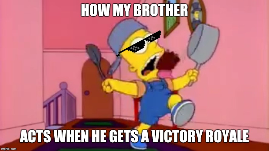 i am so great bart simpson frying pan | HOW MY BROTHER; ACTS WHEN HE GETS A VICTORY ROYALE | image tagged in i am so great bart simpson frying pan | made w/ Imgflip meme maker