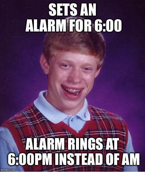 Bad Luck Brian | SETS AN ALARM FOR 6:00; ALARM RINGS AT 6:00PM INSTEAD OF AM | image tagged in memes,bad luck brian | made w/ Imgflip meme maker