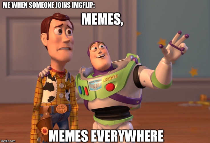 Me When Someone Joins Imgflip | ME WHEN SOMEONE JOINS IMGFLIP:; MEMES, MEMES EVERYWHERE | image tagged in memes,x x everywhere | made w/ Imgflip meme maker
