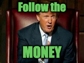 Donald Trump | Follow the; MONEY | image tagged in donald trump | made w/ Imgflip meme maker