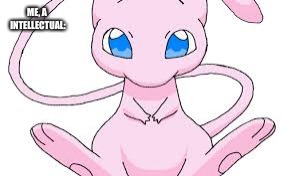Pokemon Mew | ME, A INTELLECTUAL: | image tagged in pokemon mew | made w/ Imgflip meme maker