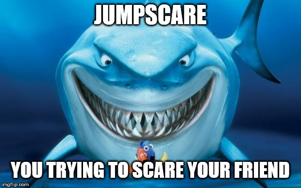 Hungry shark nemoÂ´s | JUMPSCARE; YOU TRYING TO SCARE YOUR FRIEND | image tagged in hungry shark nemos | made w/ Imgflip meme maker