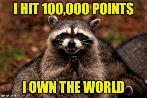 whoot whoot. 1 tenth of the way to 1M, and 1 tenth of my life now wasted on memes haha | I HIT 100,000 POINTS; I OWN THE WORLD | image tagged in memes,evil plotting raccoon | made w/ Imgflip meme maker