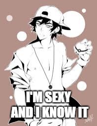 Ash Ketchum is Sexy and He Knows It | I'M SEXY AND I KNOW IT | image tagged in ash ketchum,sexy | made w/ Imgflip meme maker
