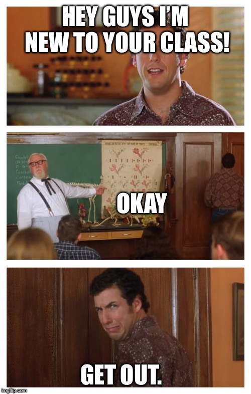 Waterboy Classroom | HEY GUYS I’M NEW TO YOUR CLASS! OKAY; GET OUT. | image tagged in waterboy classroom | made w/ Imgflip meme maker
