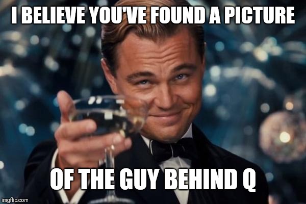 Leonardo Dicaprio Cheers Meme | I BELIEVE YOU'VE FOUND A PICTURE OF THE GUY BEHIND Q | image tagged in memes,leonardo dicaprio cheers | made w/ Imgflip meme maker
