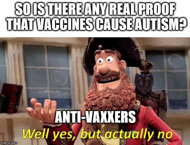 Well Yes, But Actually No | SO IS THERE ANY REAL PROOF THAT VACCINES CAUSE AUTISM? ANTI-VAXXERS | image tagged in well yes but actually no | made w/ Imgflip meme maker