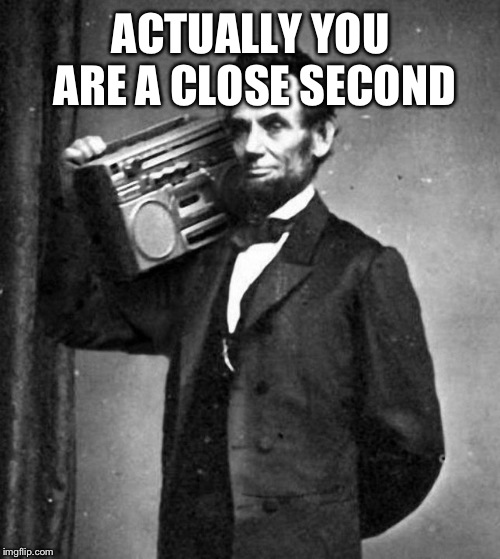 Cool Abe Lincoln | ACTUALLY YOU ARE A CLOSE SECOND | image tagged in cool abe lincoln | made w/ Imgflip meme maker