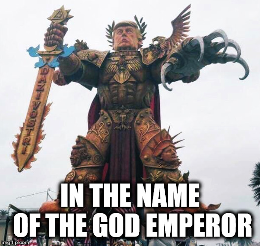 In the name of the God Emperor | IN THE NAME OF THE GOD EMPEROR | image tagged in god emperor,trump | made w/ Imgflip meme maker