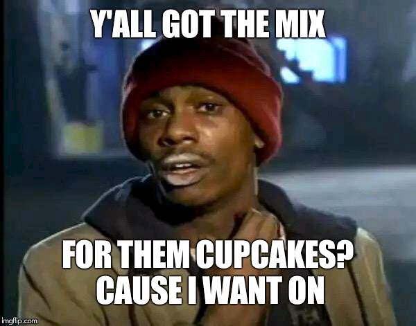 Y'all Got Any More Of That Meme | Y'ALL GOT THE MIX FOR THEM CUPCAKES? CAUSE I WANT ON | image tagged in memes,y'all got any more of that | made w/ Imgflip meme maker