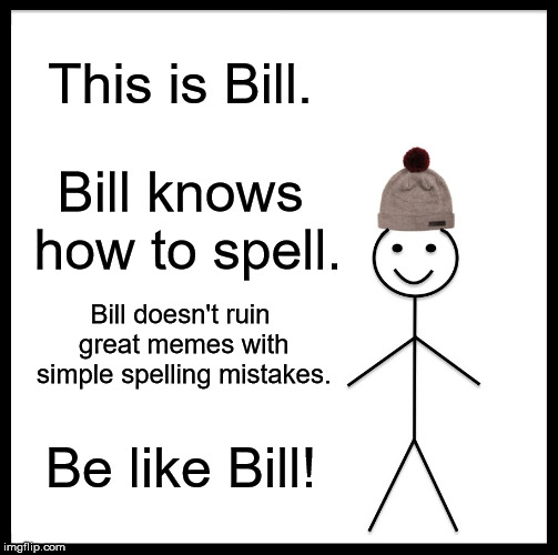 Be Like Bill Meme | This is Bill. Bill knows how to spell. Bill doesn't ruin great memes with simple spelling mistakes. Be like Bill! | image tagged in memes,be like bill | made w/ Imgflip meme maker
