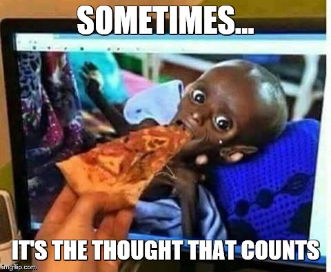 TV famine  | SOMETIMES... IT'S THE THOUGHT THAT COUNTS | image tagged in pizza,famine,hunger | made w/ Imgflip meme maker