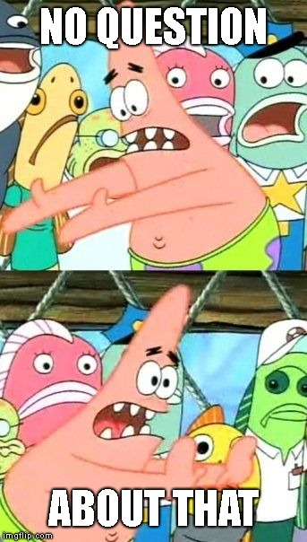 Put It Somewhere Else Patrick Meme | NO QUESTION ABOUT THAT | image tagged in memes,put it somewhere else patrick | made w/ Imgflip meme maker