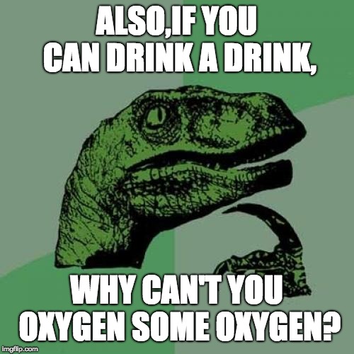 Philosoraptor Meme | ALSO,IF YOU CAN DRINK A DRINK, WHY CAN'T YOU OXYGEN SOME OXYGEN? | image tagged in memes,philosoraptor | made w/ Imgflip meme maker